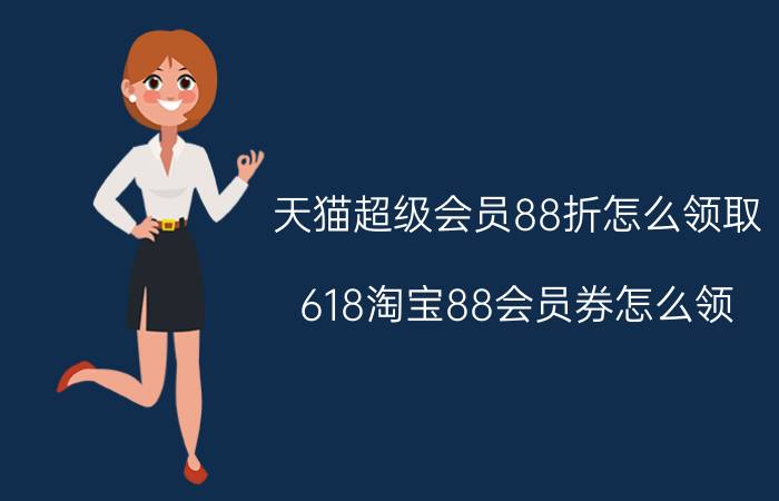 天猫超级会员88折怎么领取 618淘宝88会员券怎么领？